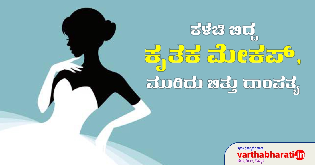 ಕಳಚಿ ಬಿದ್ದ ಕೃತಕ ಮೇಕಪ್, ಮುರಿದು ಬಿತ್ತು ದಾಂಪತ್ಯ